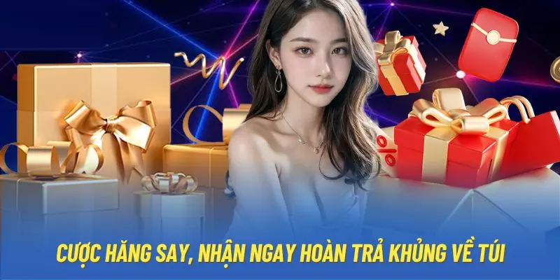 Cược hăng say, nhận ngay hoàn trả khủng về túi